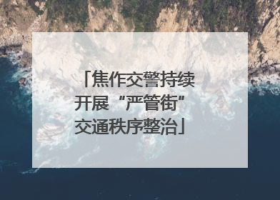 焦作交警持续开展“严管街”交通秩序整治