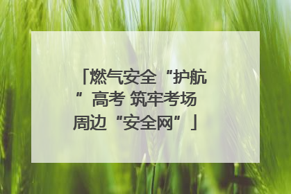燃气安全“护航”高考 筑牢考场周边“安全网”