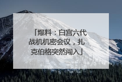 爆料：白宫六代战机机密会议，扎克伯格突然闯入
