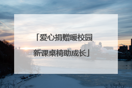 爱心捐赠暖校园 新课桌椅助成长