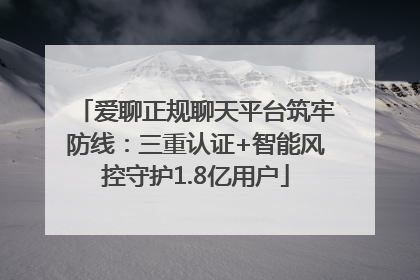 爱聊正规聊天平台筑牢防线：三重认证+智能风控守护1.8亿用户