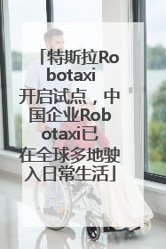 特斯拉Robotaxi开启试点，中国企业Robotaxi已在全球多地驶入日常生活