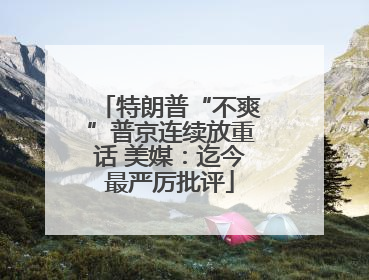 特朗普“不爽”普京连续放重话 美媒：迄今最严厉批评