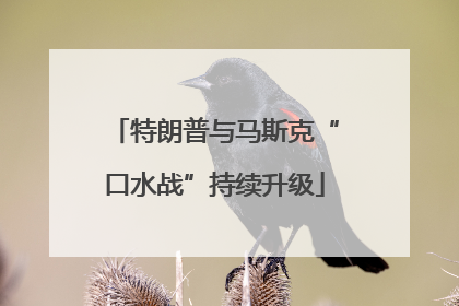 特朗普与马斯克“口水战”持续升级