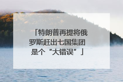 特朗普再提将俄罗斯赶出七国集团是个“大错误”