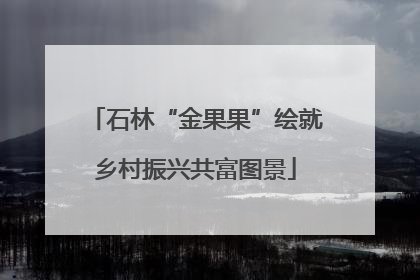 石林“金果果”绘就乡村振兴共富图景