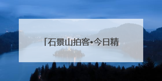 石景山拍客•今日精选⑯｜天朗气清，石景山开启4K模式