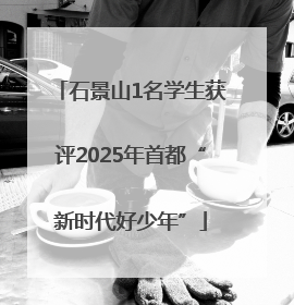 石景山1名学生获评2025年首都“新时代好少年”