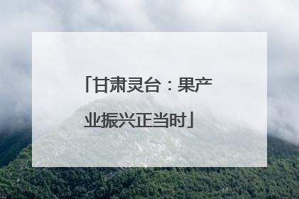 甘肃灵台：果产业振兴正当时