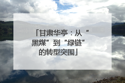 甘肃华亭：从“黑煤”到“绿链”的转型突围