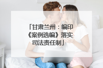 甘肃兰州：编印《案例选编》落实司法责任制