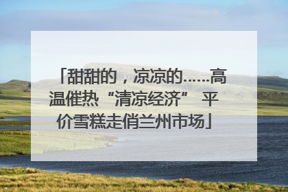 甜甜的，凉凉的……高温催热“清凉经济” 平价雪糕走俏兰州市场