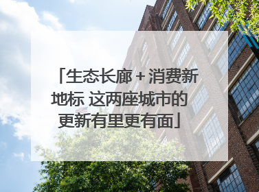 生态长廊＋消费新地标 这两座城市的更新有里更有面