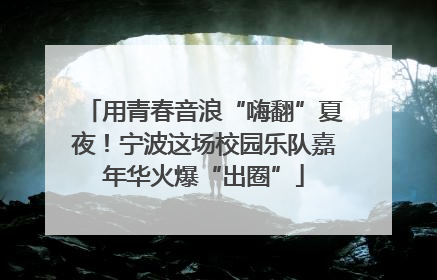 用青春音浪“嗨翻”夏夜！宁波这场校园乐队嘉年华火爆“出圈”