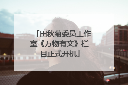 田秋菊委员工作室《万物有文》栏目正式开机