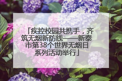 疾控校园共携手，齐筑无烟新防线——新泰市第38个世界无烟日系列活动举行