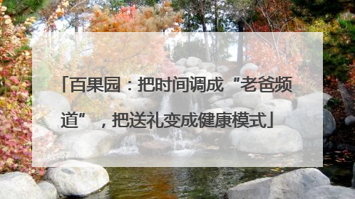 百果园：把时间调成“老爸频道”，把送礼变成健康模式