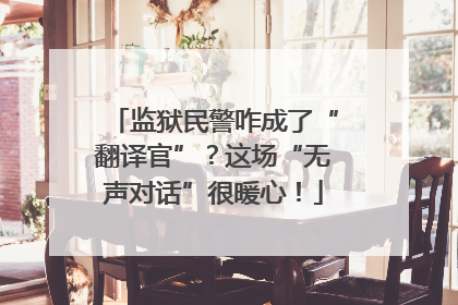 监狱民警咋成了“翻译官”？这场“无声对话”很暖心！