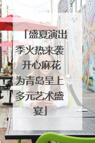 盛夏演出季火热来袭 开心麻花为青岛呈上多元艺术盛宴
