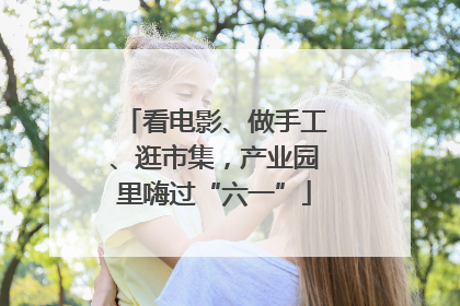 看电影、做手工、逛市集，产业园里嗨过“六一”