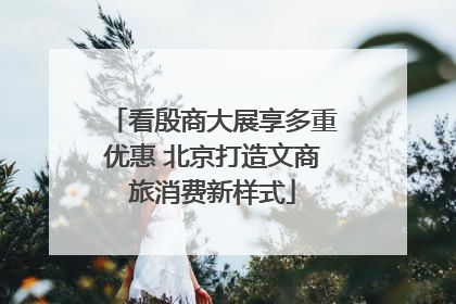 看殷商大展享多重优惠 北京打造文商旅消费新样式