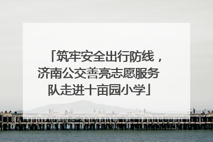 筑牢安全出行防线，济南公交善亮志愿服务队走进十亩园小学