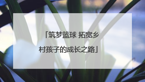 筑梦篮球 拓宽乡村孩子的成长之路