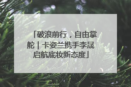 破浪前行，自由掌舵｜卡姿兰携手李晟启航底妆新态度