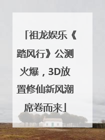 祖龙娱乐《踏风行》公测火爆，3D放置修仙新风潮席卷而来