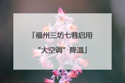 福州三坊七巷启用“大空调”降温