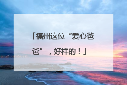 福州这位“爱心爸爸”，好样的！