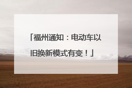 福州通知：电动车以旧换新模式有变！