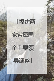 福建两家省属国企主要领导调整