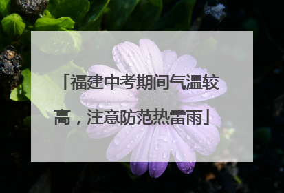 福建中考期间气温较高，注意防范热雷雨