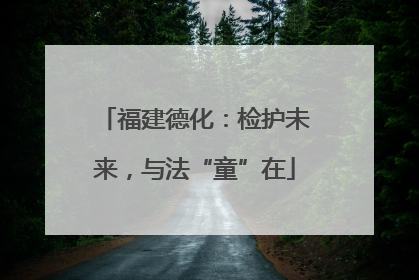 福建德化：检护未来，与法“童”在