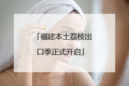 福建本土荔枝出口季正式开启