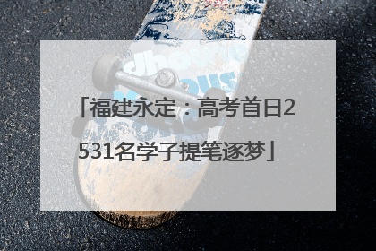 福建永定：高考首日2531名学子提笔逐梦
