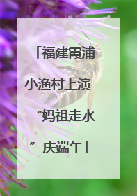 福建霞浦小渔村上演“妈祖走水”庆端午