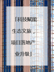 科技赋能生态文旅，项目落地产业升级