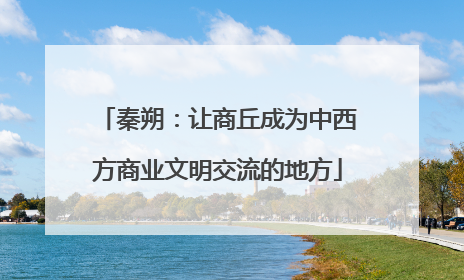 秦朔：让商丘成为中西方商业文明交流的地方