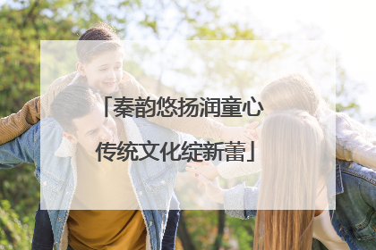 秦韵悠扬润童心 传统文化绽新蕾