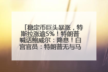 稳定币巨头暴涨，特斯拉涨逾5%！特朗普喊话鲍威尔：降息！白宫官员：特朗普无与马斯克交谈计划，他正考虑卖掉红色特斯拉