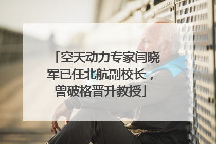 空天动力专家闫晓军已任北航副校长，曾破格晋升教授