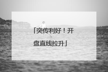 突传利好！开盘直线拉升
