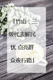 竹山：三级代表解民忧 点亮群众夜行路