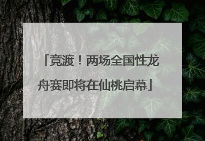 竞渡！两场全国性龙舟赛即将在仙桃启幕