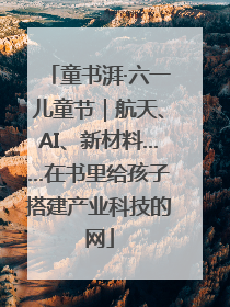 童书湃·六一儿童节｜航天、AI、新材料……在书里给孩子搭建产业科技的网