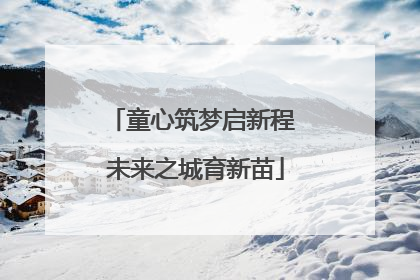 童心筑梦启新程 未来之城育新苗