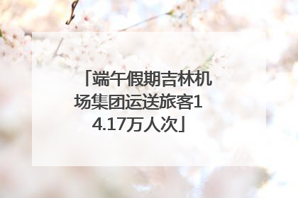 端午假期吉林机场集团运送旅客14.17万人次