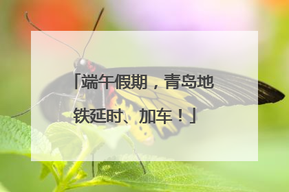 端午假期，青岛地铁延时、加车！